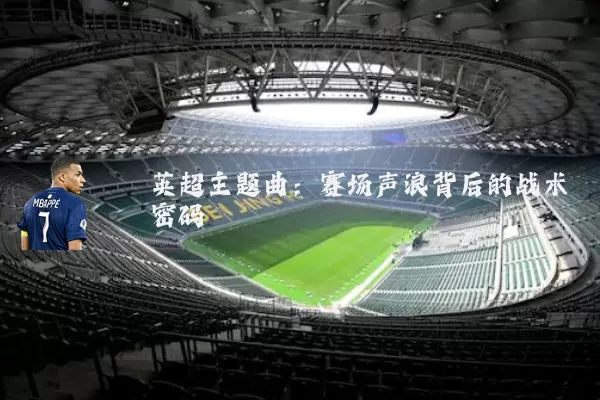 英超主题曲：赛场声浪背后的战术密码