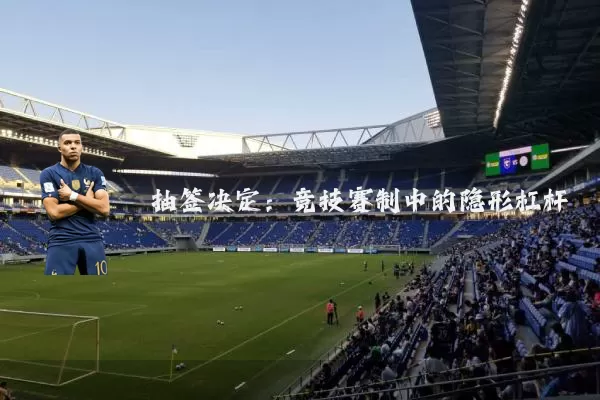 抽签决定:竞技赛制中的隐形杠杆