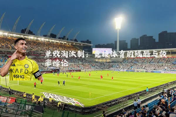 单败淘汰制:竞技体育的残酷与效率悖论