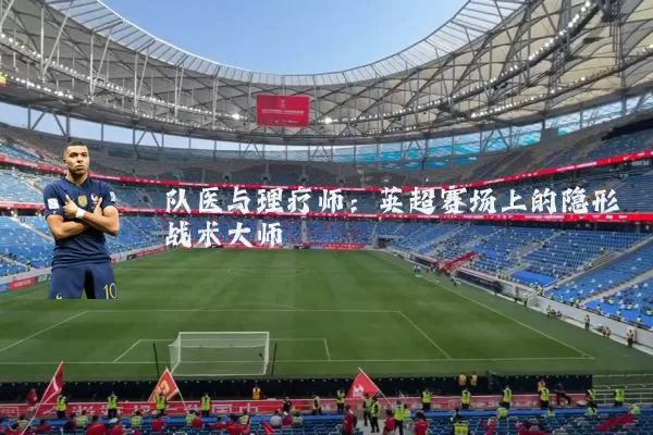 队医与理疗师:英超赛场上的隐形战术大师