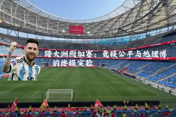 跨大洲附加赛:竞技公平与地理博弈的终极实验