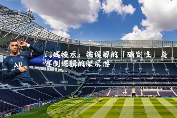 门线技术:被误解的「确定性」与赛制逻辑的深层博弈